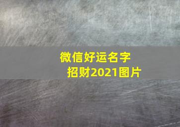 微信好运名字 招财2021图片